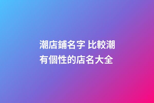 潮店鋪名字 比較潮有個性的店名大全